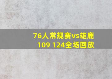 76人常规赛vs雄鹿109 124全场回放